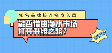 知名品牌接连挺身入局，能否借由净水市场打开升维之路？
