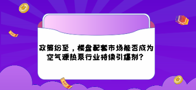 政策纷至，楼盘配套市场能否成为空气源热泵行业持续引爆剂？