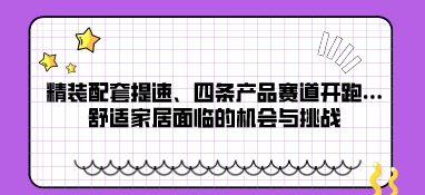 精装配套提速、四条产品赛道开跑….舒适家居面临的机会与挑战