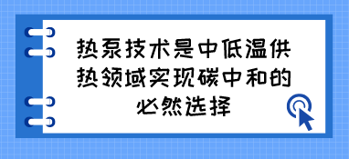 热泵技术是中低温供热领域实现碳中和的必然选择