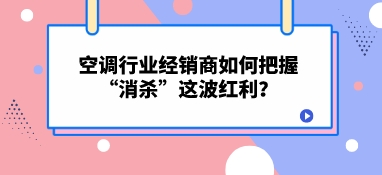 空调行业经销商如何把握“消杀”这波红利？