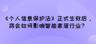 《个人信息保护法》正式生效后，将会如何影响智能家居行业？