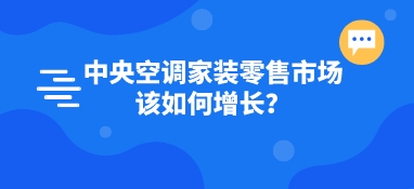 中央空调家装零售市场该如何增长？